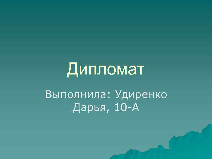 Дипломат Выполнила: Удиренко Дарья, 10 -А 