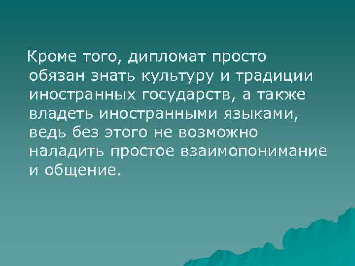 Кроме того, дипломат просто обязан знать культуру и традиции иностранных государств, а также владеть