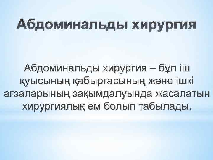 Абдоминальды хирургия – бұл іш қуысының қабырғасының және ішкі ағзаларының зақымдалуында жасалатын хирургиялық ем