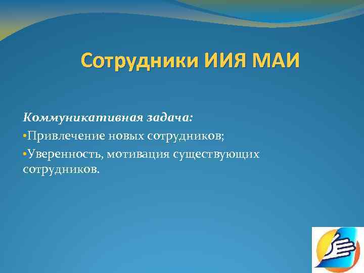 Сотрудники ИИЯ МАИ Коммуникативная задача: • Привлечение новых сотрудников; • Уверенность, мотивация существующих сотрудников.