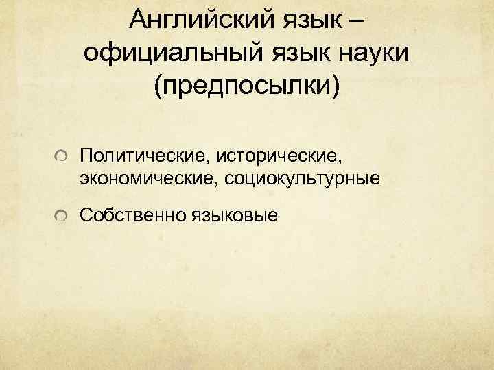 Английский язык – официальный язык науки (предпосылки) Политические, исторические, экономические, социокультурные Собственно языковые 