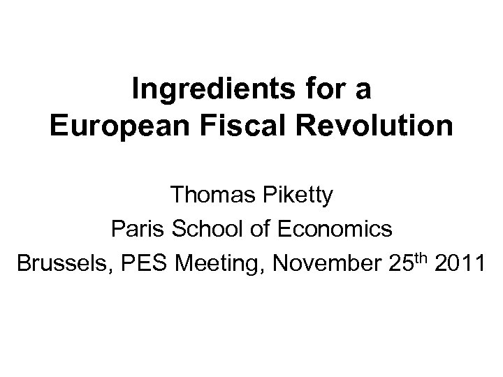 Ingredients for a European Fiscal Revolution Thomas Piketty Paris School of Economics Brussels, PES