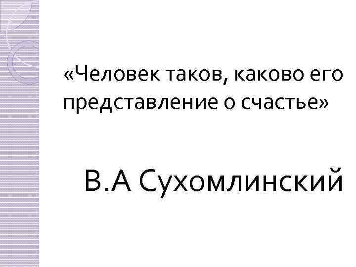  «Человек таков, каково его представление о счастье» В. А Сухомлинский 