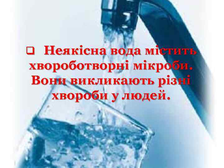 q Неякісна вода містить хвороботворні мікроби. Вони викликають різні хвороби у людей. 