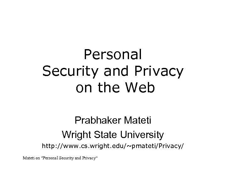 Personal Security and Privacy on the Web Prabhaker Mateti Wright State University http: //www.