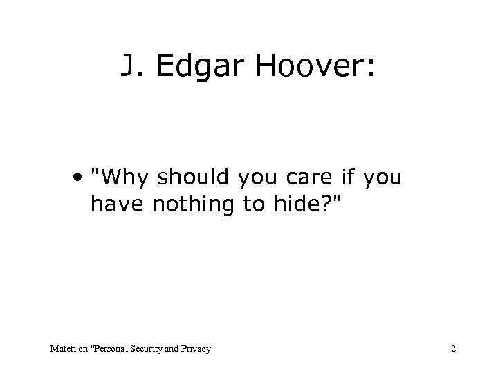 J. Edgar Hoover: • "Why should you care if you have nothing to hide?