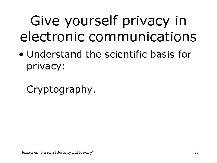 Give yourself privacy in electronic communications • Understand the scientific basis for privacy: Cryptography.