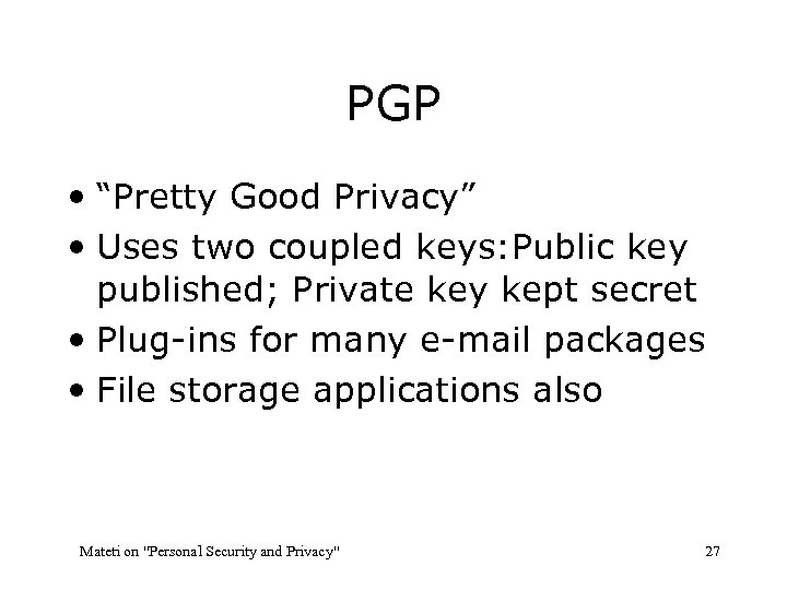 PGP • “Pretty Good Privacy” • Uses two coupled keys: Public key published; Private