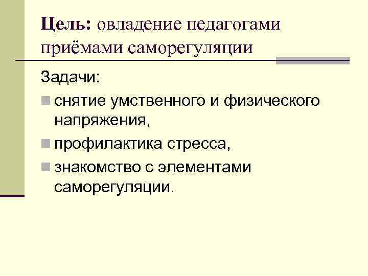 Цель: овладение педагогами приёмами саморегуляции Задачи: n снятие умственного и физического напряжения, n профилактика