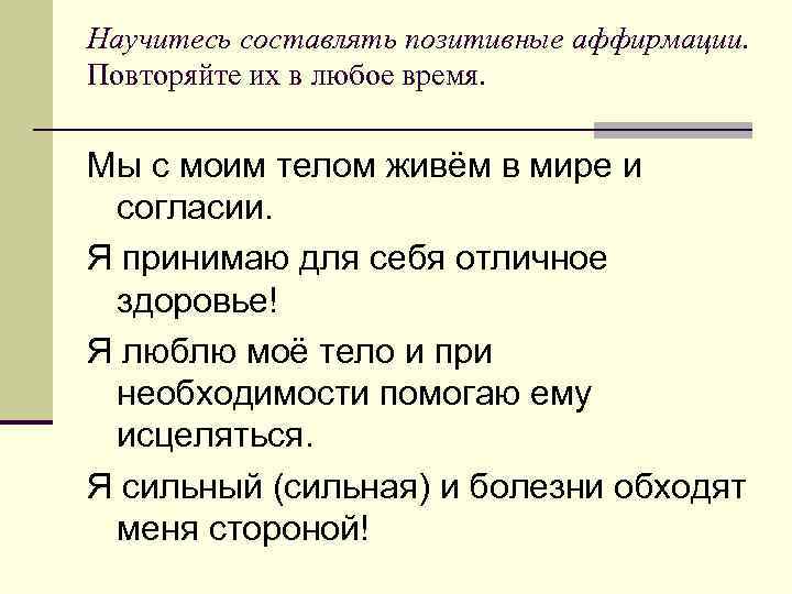 Научитесь составлять позитивные аффирмации. Повторяйте их в любое время. Мы с моим телом живём