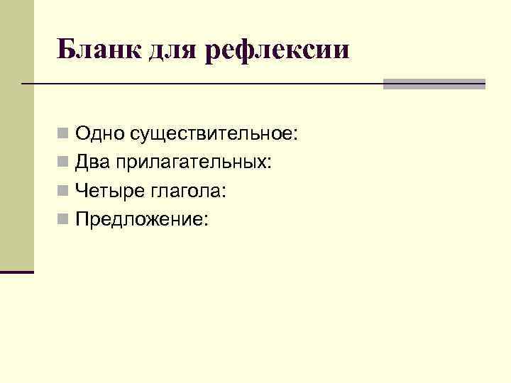 Бланк для рефлексии n Одно существительное: n Два прилагательных: n Четыре глагола: n Предложение: