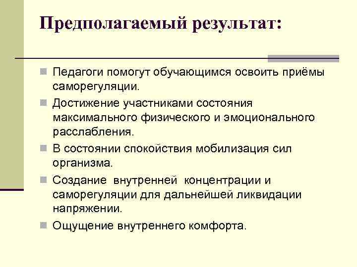 Предполагаемый результат: n Педагоги помогут обучающимся освоить приёмы n n саморегуляции. Достижение участниками состояния