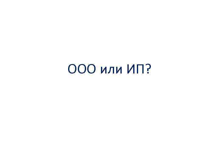 ООО или ИП? 