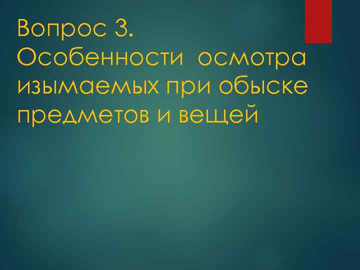 Вопрос 3. Особенности осмотра изымаемых при обыске предметов и вещей 