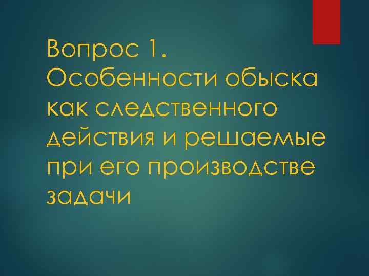 Вопрос 1. Особенности обыска как следственного действия и решаемые при его производстве задачи 