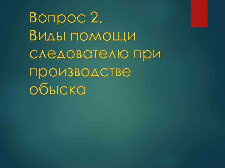 Вопрос 2. Виды помощи следователю при производстве обыска 