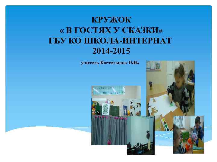 КРУЖОК « В ГОСТЯХ У СКАЗКИ» ГБУ КО ШКОЛА-ИНТЕРНАТ 2014 -2015 учитель Костельнюк О.