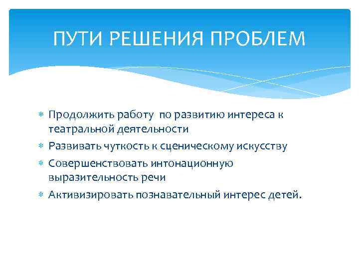 ПУТИ РЕШЕНИЯ ПРОБЛЕМ Продолжить работу по развитию интереса к театральной деятельности Развивать чуткость к