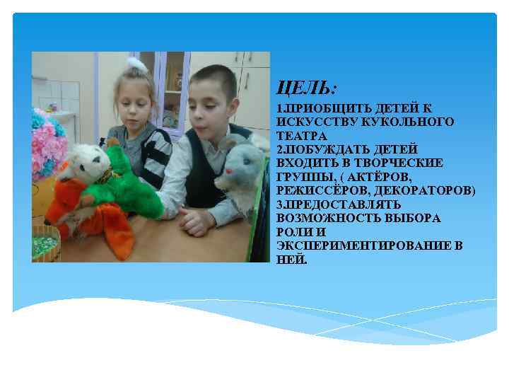 ЦЕЛЬ: 1. ПРИОБЩИТЬ ДЕТЕЙ К ИСКУССТВУ КУКОЛЬНОГО ТЕАТРА 2. ПОБУЖДАТЬ ДЕТЕЙ ВХОДИТЬ В ТВОРЧЕСКИЕ