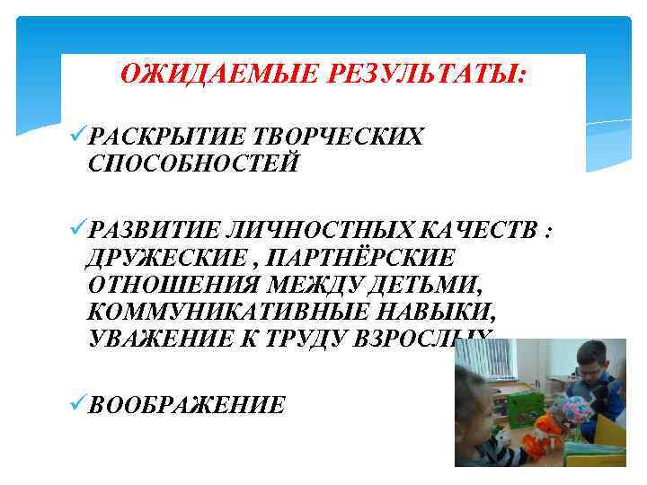 ОЖИДАЕМЫЕ РЕЗУЛЬТАТЫ: üРАСКРЫТИЕ ТВОРЧЕСКИХ СПОСОБНОСТЕЙ üРАЗВИТИЕ ЛИЧНОСТНЫХ КАЧЕСТВ : ДРУЖЕСКИЕ , ПАРТНЁРСКИЕ ОТНОШЕНИЯ МЕЖДУ