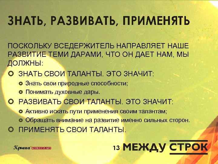 ЗНАТЬ, РАЗВИВАТЬ, ПРИМЕНЯТЬ ПОСКОЛЬКУ ВСЕДЕРЖИТЕЛЬ НАПРАВЛЯЕТ НАШЕ РАЗВИТИЕ ТЕМИ ДАРАМИ, ЧТО ОН ДАЕТ НАМ,