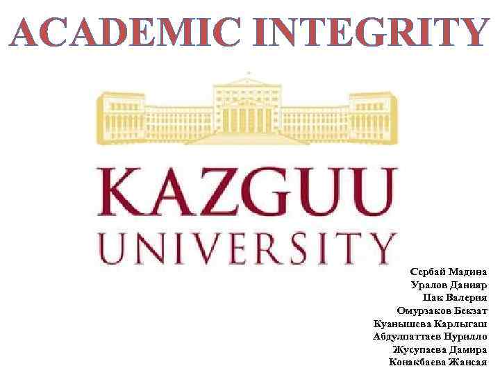 ACADEMIC INTEGRITY Сербай Мадина Уралов Данияр Пак Валерия Омурзаков Бекзат Куанышева Карлыгаш Абдулпаттаев Нурилло