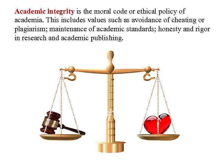 Academic integrity is the moral code or ethical policy of academia. This includes values