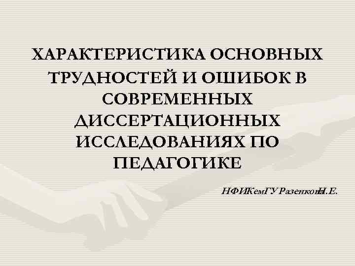 ХАРАКТЕРИСТИКА ОСНОВНЫХ ТРУДНОСТЕЙ И ОШИБОК В СОВРЕМЕННЫХ ДИССЕРТАЦИОННЫХ ИССЛЕДОВАНИЯХ ПО ПЕДАГОГИКЕ НФИКем. ГУ Разенкова
