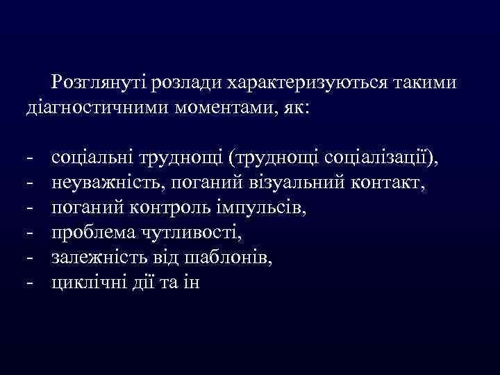 Розглянуті розлади характеризуються такими діагностичними моментами, як: - соціальні труднощі (труднощі соціалізації), неуважність, поганий