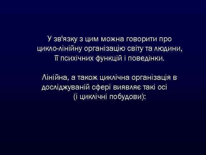 У зв'язку з цим можна говорити про цикло-лінійну організацію світу та людини, її психічних