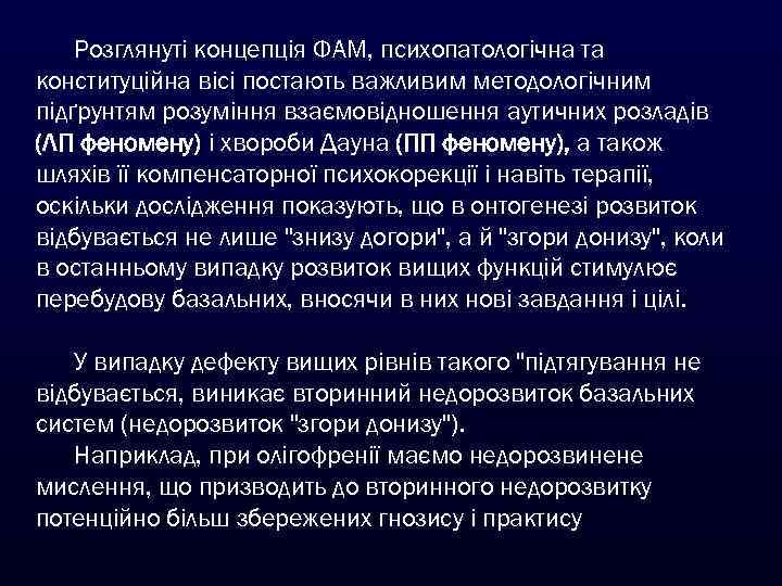 Розглянуті концепція ФАМ, психопатологічна та конституційна вісі постають важливим методологічним підґрунтям розуміння взаємовідношення аутичних