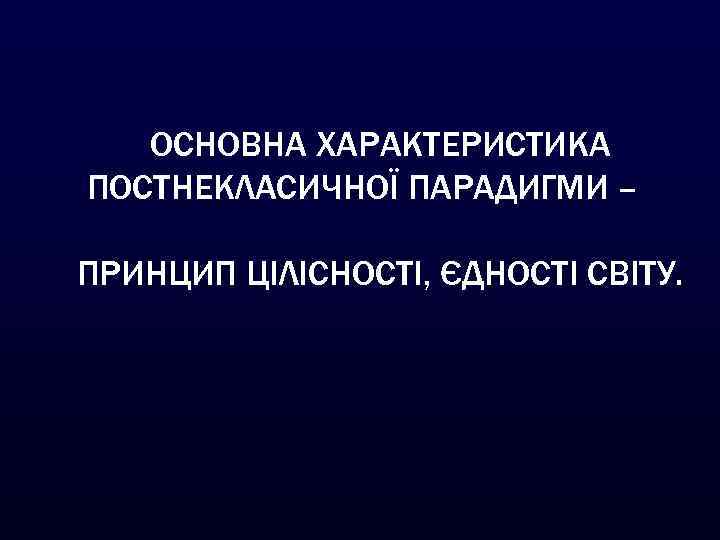 ОСНОВНА ХАРАКТЕРИСТИКА ПОСТНЕКЛАСИЧНОЇ ПАРАДИГМИ – ПРИНЦИП ЦІЛІСНОСТІ, ЄДНОСТІ СВІТУ. 