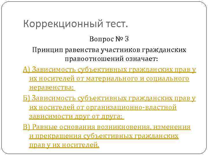 Коррекционный тест. Вопрос № 3 Принцип равенства участников гражданских правоотношений означает: А) Зависимость субъективных