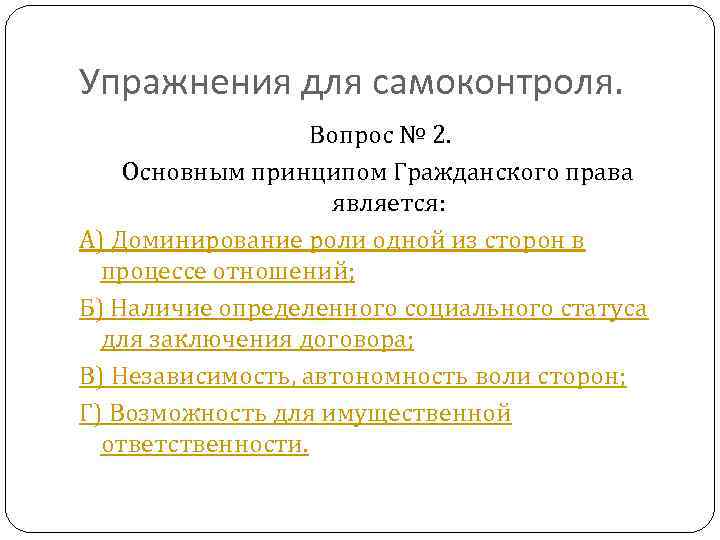 Упражнения для самоконтроля. Вопрос № 2. Основным принципом Гражданского права является: А) Доминирование роли