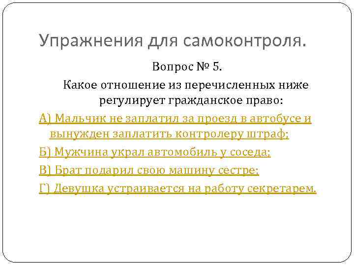 Упражнения для самоконтроля. Вопрос № 5. Какое отношение из перечисленных ниже регулирует гражданское право: