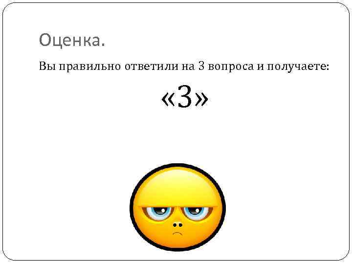 Оценка. Вы правильно ответили на 3 вопроса и получаете: « 3» 