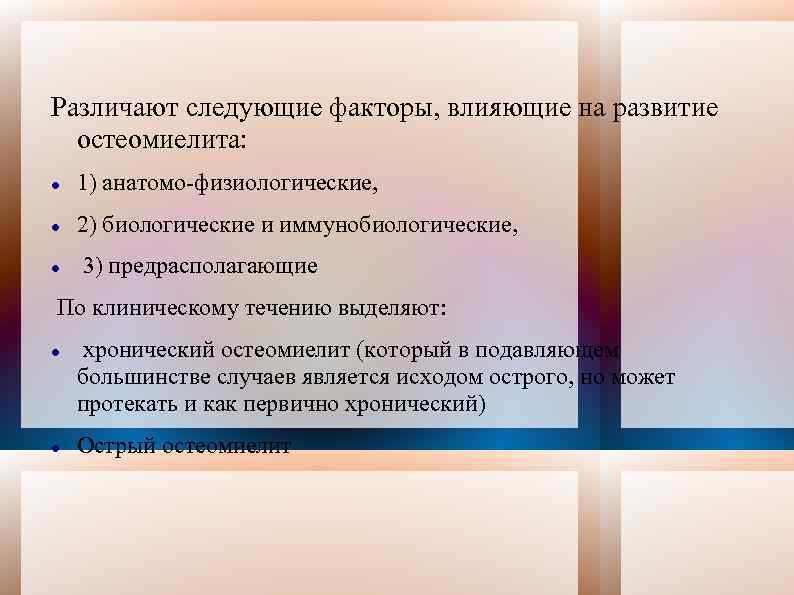 Различают следующие факторы, влияющие на развитие остеомиелита: 1) анатомо-физиологические, 2) биологические и иммунобиологические, 3)