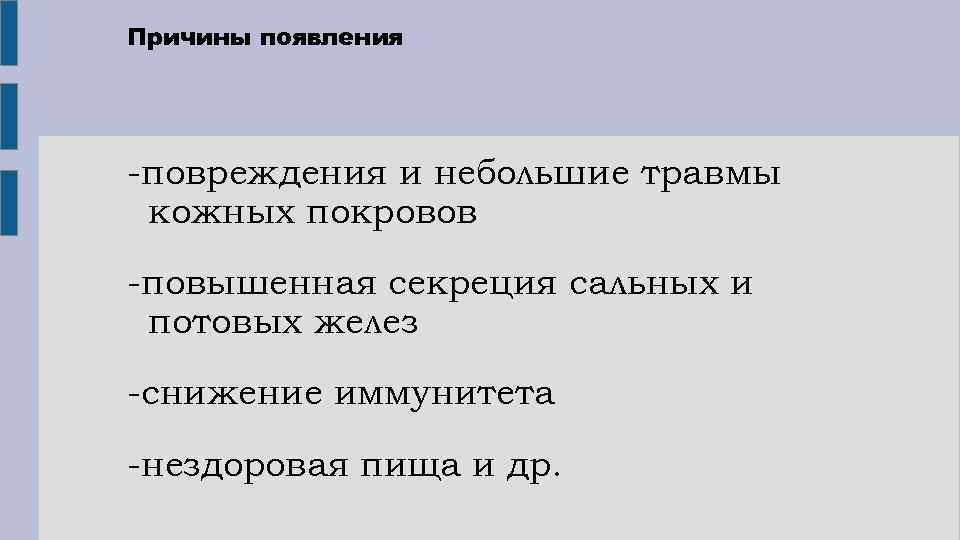 Причины появления -повреждения и небольшие травмы кожных покровов -повышенная секреция сальных и потовых желез