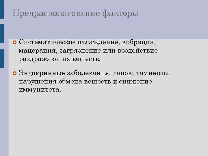 Предрасполагающие факторы Систематическое охлаждение, вибрация, мацерация, загрязнение или воздействие раздражающих веществ. Эндокринные заболевания, гиповитаминозы,