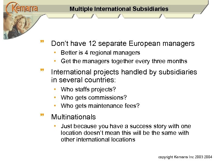 Multiple International Subsidiaries ~ Don’t have 12 separate European managers • Better is 4