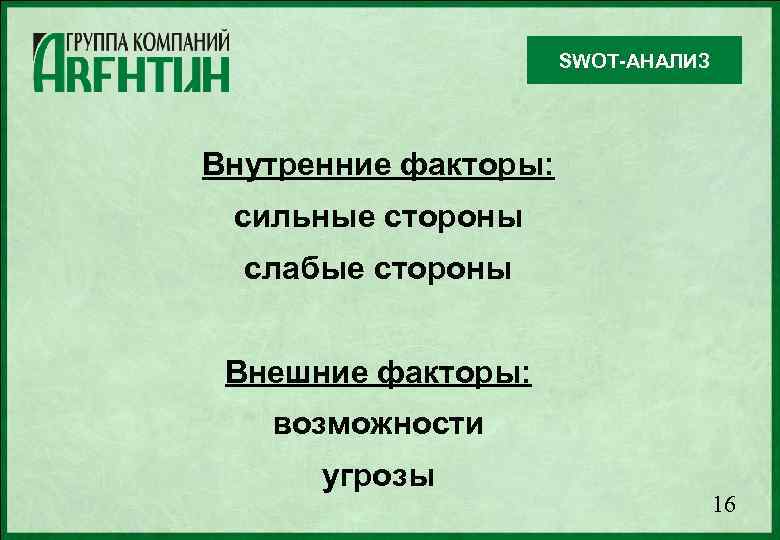 SWOT-АНАЛИЗ Внутренние факторы: сильные стороны слабые стороны Внешние факторы: возможности угрозы 16 