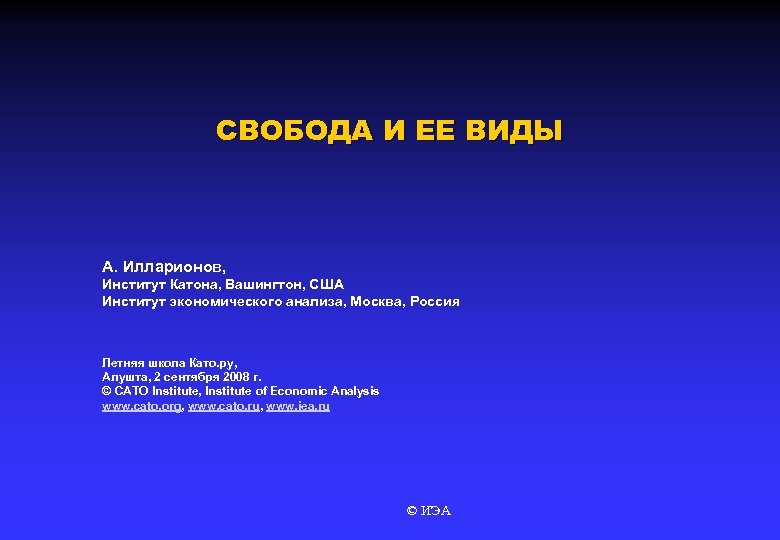 СВОБОДА И ЕЕ ВИДЫ А. Илларионов, Институт Катона, Вашингтон, США Институт экономического анализа, Москва,