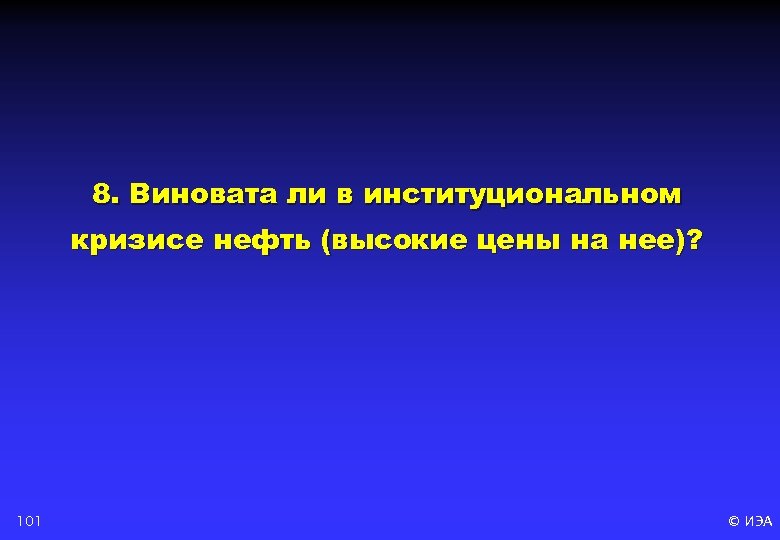 8. Виновата ли в институциональном кризисе нефть (высокие цены на нее)? 101 © ИЭА