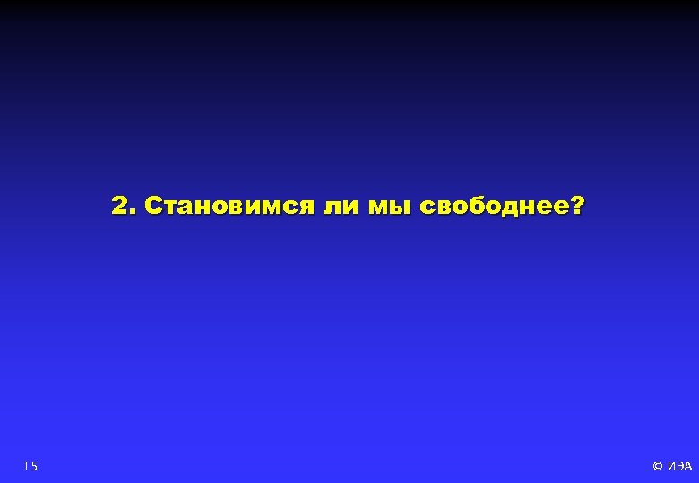 2. Становимся ли мы свободнее? 15 © ИЭА 