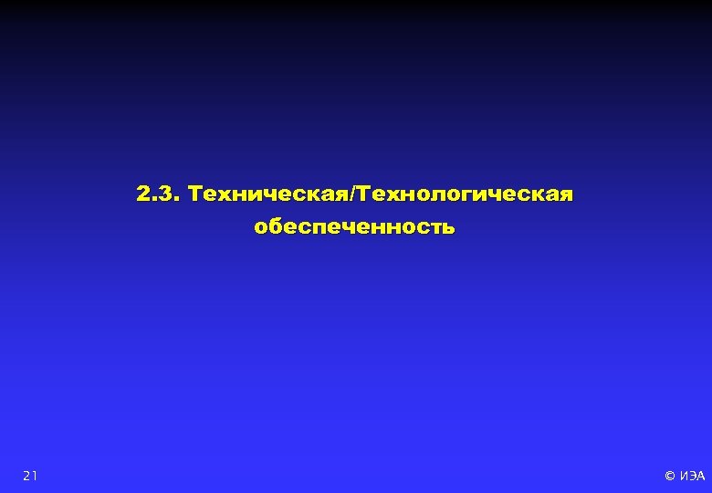 2. 3. Техническая/Технологическая обеспеченность 21 © ИЭА 