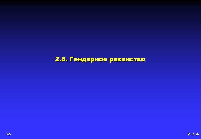 2. 8. Гендерное равенство 45 © ИЭА 