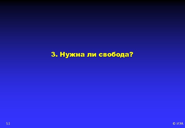 3. Нужна ли свобода? 53 © ИЭА 
