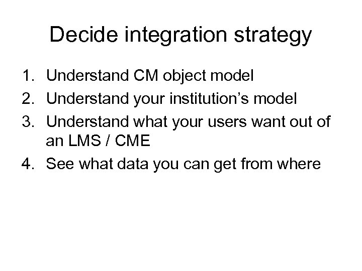 Decide integration strategy 1. Understand CM object model 2. Understand your institution’s model 3.