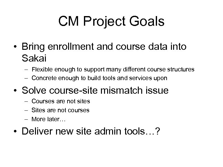 CM Project Goals • Bring enrollment and course data into Sakai – Flexible enough