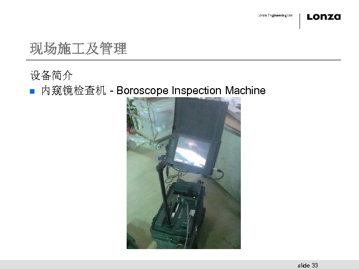 现场施 及管理 设备简介 n 内窥镜检查机 - Boroscope Inspection Machine slide 33 